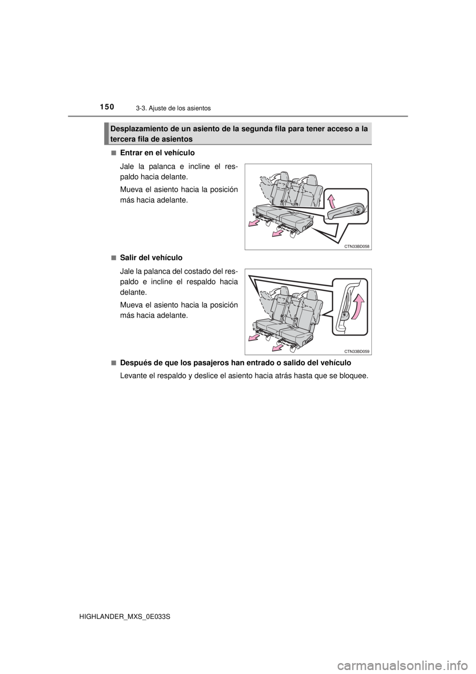 TOYOTA HIGHLANDER 2018  Manual del propietario (in Spanish) 1503-3. Ajuste de los asientos
HIGHLANDER_MXS_0E033S■
Entrar en el vehículo
Jale la palanca e incline el res-
paldo hacia delante.
Mueva el asiento hacia la posición
más hacia adelante.
■Salir 