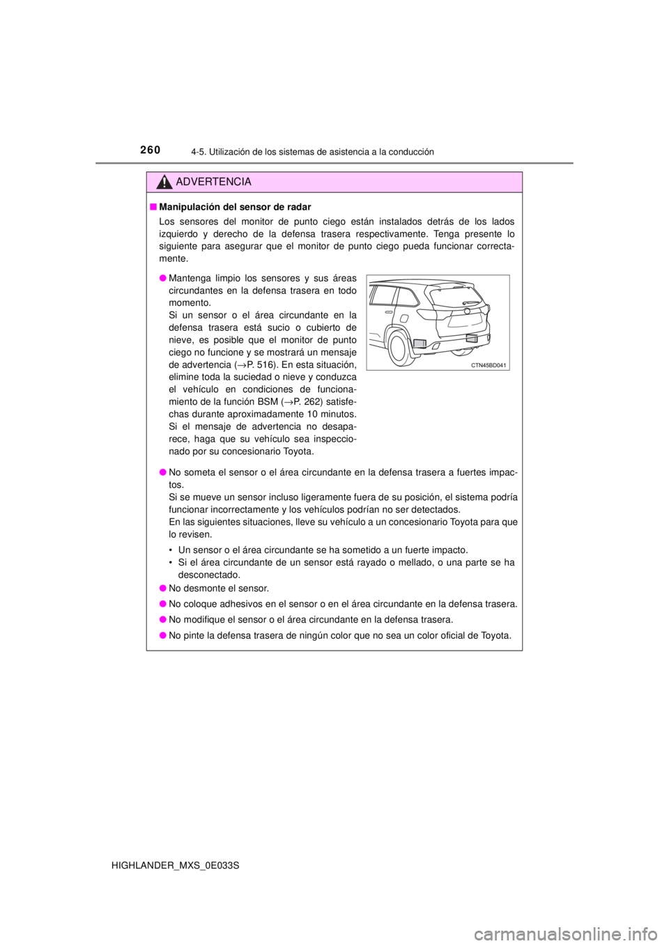 TOYOTA HIGHLANDER 2018  Manual del propietario (in Spanish) 2604-5. Utilización de los sistemas de asistencia a la conducción
HIGHLANDER_MXS_0E033S
ADVERTENCIA
■Manipulación del sensor de radar
Los sensores del monitor de punto ciego están instalados det