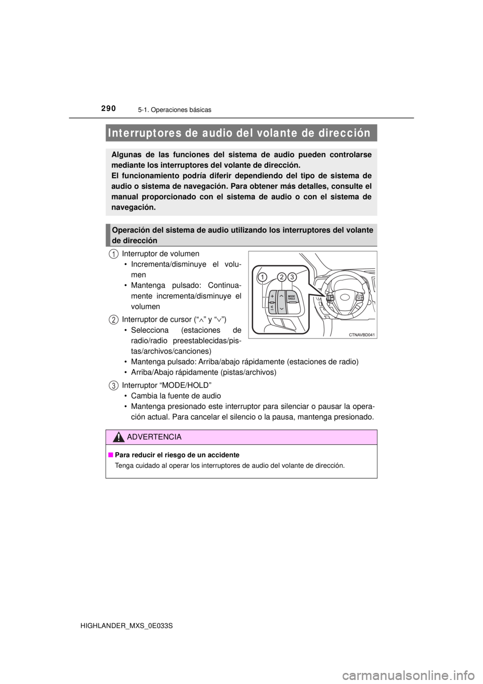 TOYOTA HIGHLANDER 2018 Manual del propietario (in Spanish) 2905-1. Operaciones básicas
HIGHLANDER_MXS_0E033S
Interruptor de volumen• Incrementa/disminuye el volu- men
• Mantenga pulsado: Continua-
mente incrementa/disminuye el
volumen
Interruptor de curs TOYOTA HIGHLANDER 2018 Manual del propietario (in Spanish) 2905-1. Operaciones básicas
HIGHLANDER_MXS_0E033S
Interruptor de volumen• Incrementa/disminuye el volu- men
• Mantenga pulsado: Continua-
mente incrementa/disminuye el
volumen
Interruptor de curs