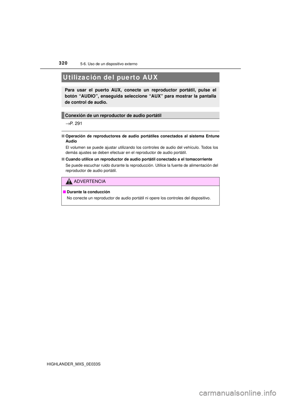 TOYOTA HIGHLANDER 2018  Manual del propietario (in Spanish) 3205-6. Uso de un dispositivo externo
HIGHLANDER_MXS_0E033S
→P. 291
■Operación de reproductores de audio po rtátiles conectados al sistema Entune
Audio
El volumen se puede ajustar utilizando los