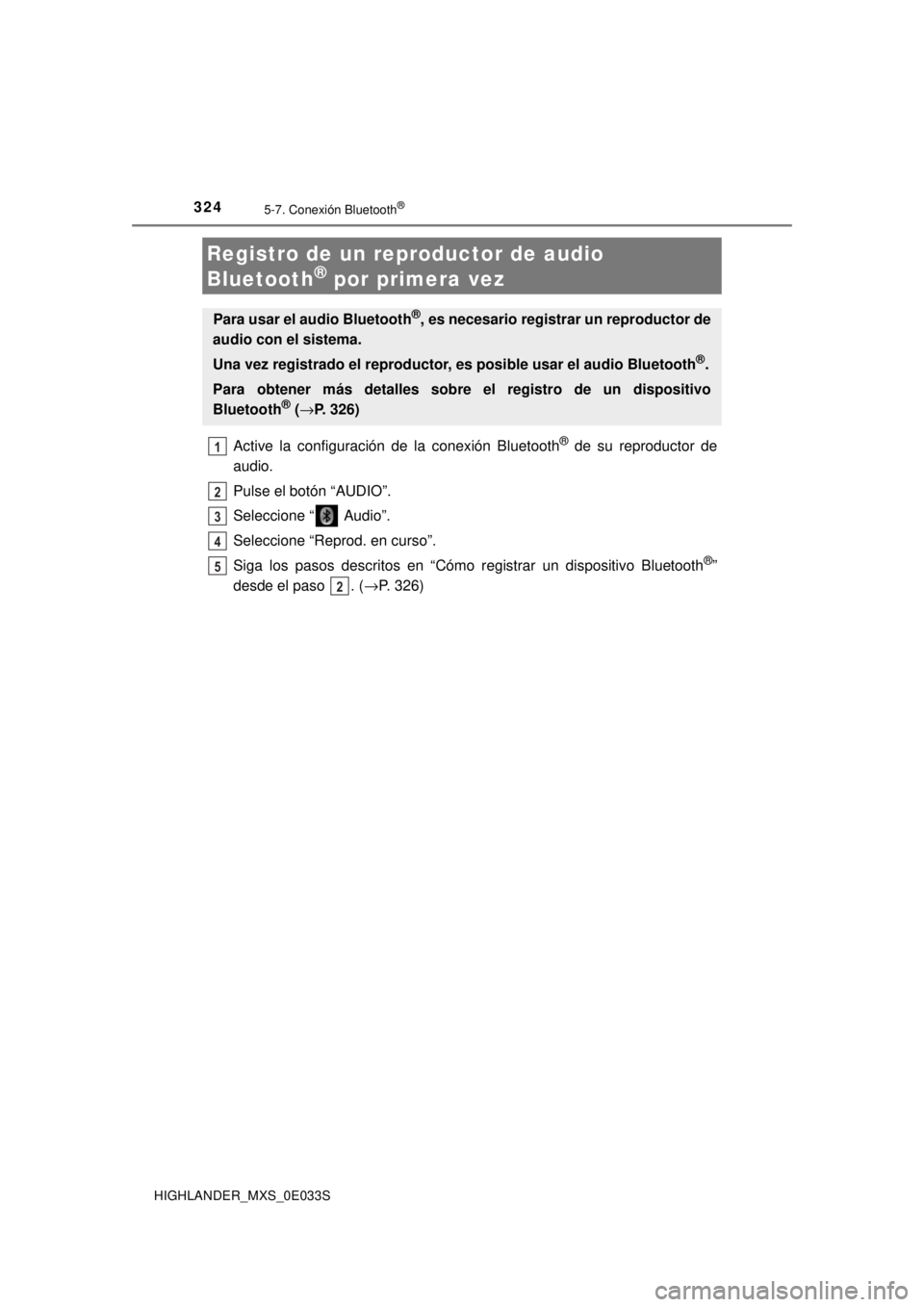 TOYOTA HIGHLANDER 2018  Manual del propietario (in Spanish) 3245-7. Conexión Bluetooth®
HIGHLANDER_MXS_0E033S
Active la configuración de la conexión Bluetooth® de su reproductor de
audio.
Pulse el botón “AUDIO”.
Seleccione “  Audio”.
Seleccione 