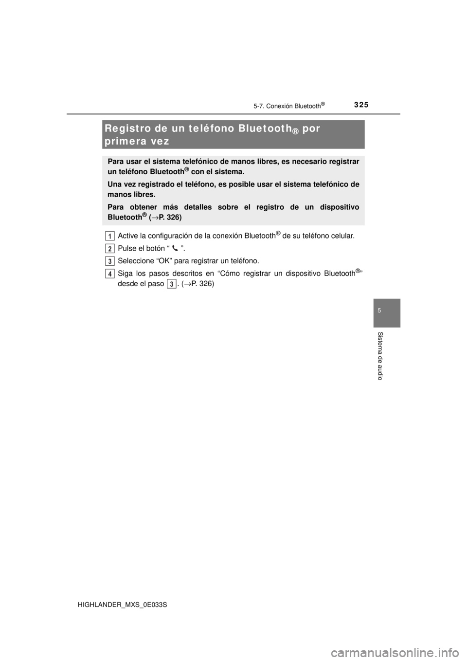 TOYOTA HIGHLANDER 2018  Manual del propietario (in Spanish) 3255-7. Conexión Bluetooth®
5
Sistema de audio
HIGHLANDER_MXS_0E033S
Active la configuración de la conexión Bluetooth® de su teléfono celular.
Pulse el botón “ ”.
Seleccione “OK” para r