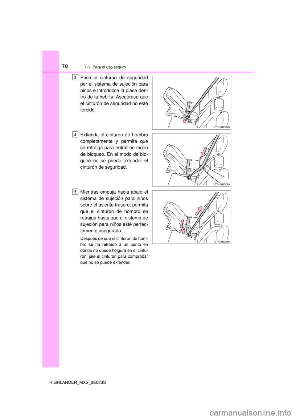 TOYOTA HIGHLANDER 2018  Manual del propietario (in Spanish) 701-1. Para el uso seguro
HIGHLANDER_MXS_0E033S
Pase el cinturón de seguridad
por el sistema de sujeción para
niños e introduzca la placa den-
tro de la hebilla. Asegúrese que
el cinturón de segu