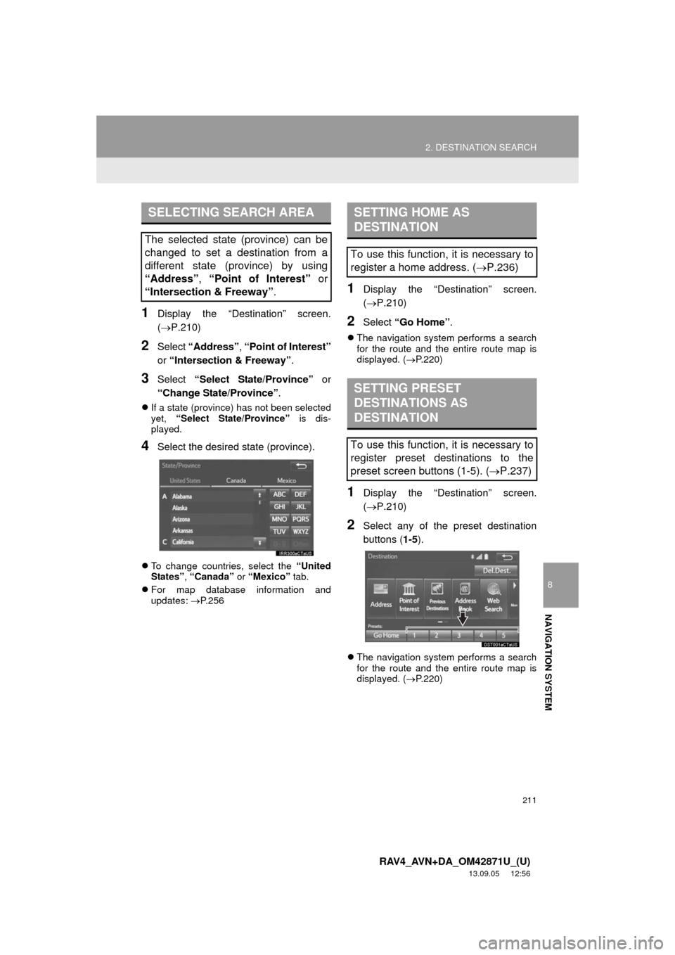 TOYOTA RAV4 2014 XA40 / 4.G Navigation Manual 211
2. DESTINATION SEARCH
8
NAVIGATION SYSTEM
RAV4_AVN+DA_OM42871U_(U)
13.09.05     12:56
1Display the “Destination” screen.
(P.210)
2Select “Address”, “Point of Interest”
or “Interse