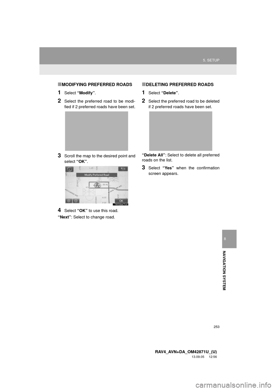 TOYOTA RAV4 2014 XA40 / 4.G Navigation Manual 253
5. SETUP
8
NAVIGATION SYSTEM
RAV4_AVN+DA_OM42871U_(U)
13.09.05     12:56
■MODIFYING PREFERRED ROADS
1Select “Modify”.
2Select the preferred road to be modi-
fied if 2 preferred roads have be