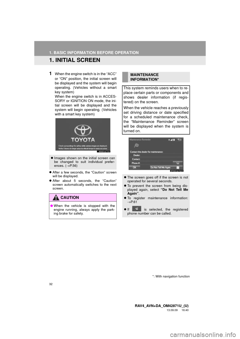 TOYOTA RAV4 2014 XA40 / 4.G Navigation Manual 32
RAV4_AVN+DA_OM42871U_(U)
13.09.09     16:40
1. BASIC INFORMATION BEFORE OPERATION
1. INITIAL SCREEN
1When the engine switch is in the “ACC”
or “ON” position, the initial screen will
be disp