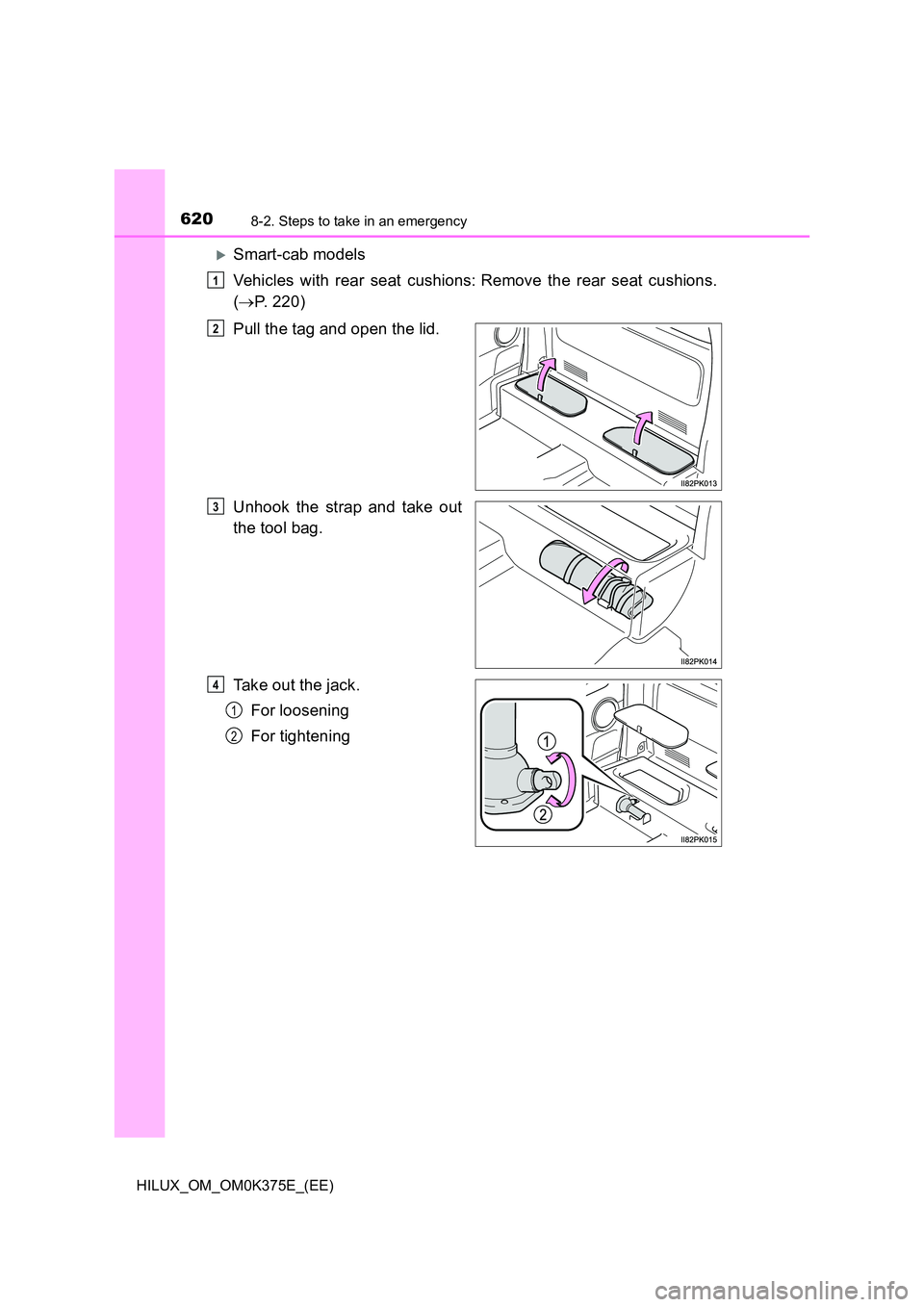 TOYOTA HILUX 2019  Owners Manual 6208-2. Steps to take in an emergency
HILUX_OM_OM0K375E_(EE)
Smart-cab models 
Vehicles with rear seat cushions:Remove the rear seat cushions. 
( P. 220) 
Pull the tag and open the lid. 
Unho