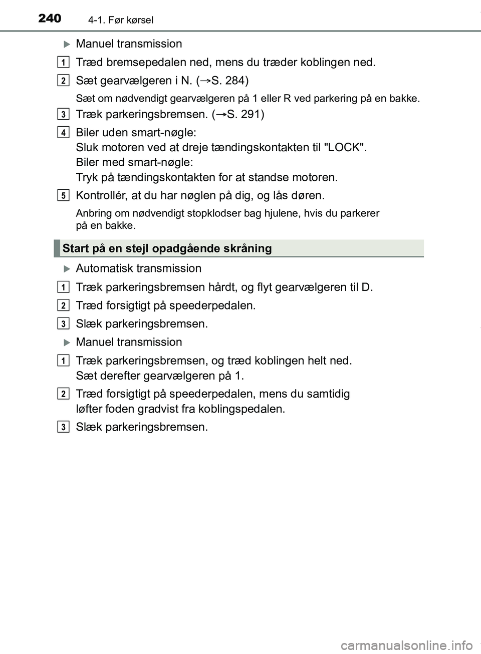 TOYOTA HILUX 2019 Brugsanvisning (in Danish) 2404-1. Før kørsel
Hilux OM0K375DK
Manuel transmission
Træd bremsepedalen ned, mens du træder koblingen ned.
Sæt gearvælgeren i N. (S. 284)
Sæt om nødvendigt gearvælgeren på 1 eller R TOYOTA HILUX 2019 Brugsanvisning (in Danish) 2404-1. Før kørsel
Hilux OM0K375DK
Manuel transmission
Træd bremsepedalen ned, mens du træder koblingen ned.
Sæt gearvælgeren i N. (S. 284)
Sæt om nødvendigt gearvælgeren på 1 eller R