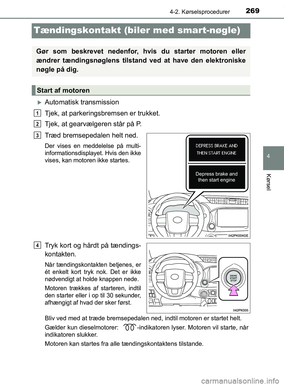 TOYOTA HILUX 2019 Brugsanvisning (in Danish) 269
4
4-2. Kørselsprocedurer
Kørsel
Hilux OM0K375DK
Tændingskontakt (biler med smart-nøgle)
Automatisk transmission
Tjek, at parkeringsbremsen er trukket.
Tjek, at gearvælgeren står på P.
Tr TOYOTA HILUX 2019 Brugsanvisning (in Danish) 269
4
4-2. Kørselsprocedurer
Kørsel
Hilux OM0K375DK
Tændingskontakt (biler med smart-nøgle)
Automatisk transmission
Tjek, at parkeringsbremsen er trukket.
Tjek, at gearvælgeren står på P.
Tr