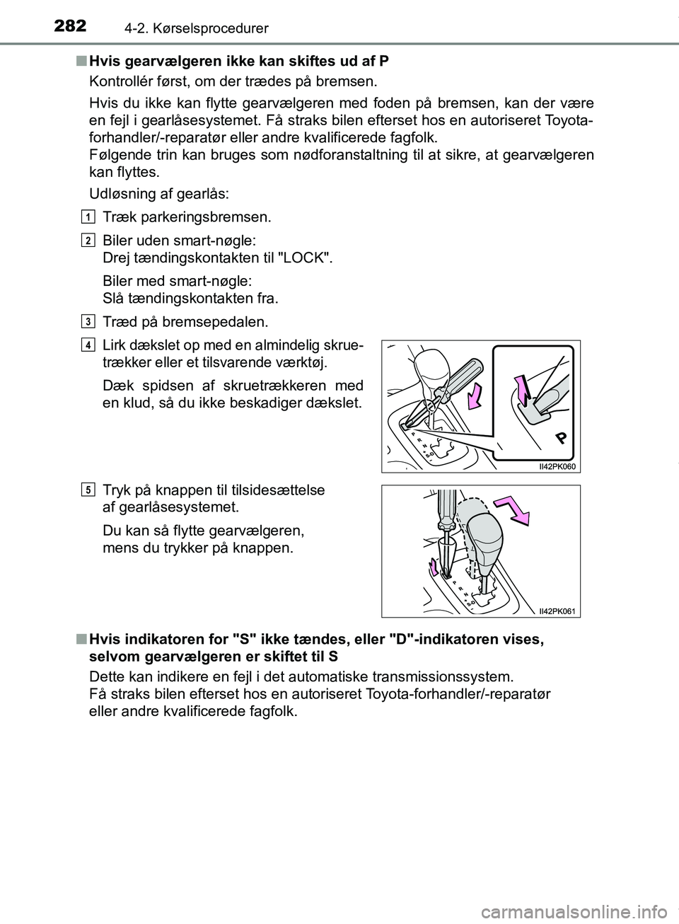 TOYOTA HILUX 2019 Brugsanvisning (in Danish) 2824-2. Kørselsprocedurer
Hilux OM0K375DKn
Hvis gearvælgeren ikke kan skiftes ud af P
Kontrollér først, om der trædes på bremsen.
Hvis du ikke kan flytte gearvælgeren med foden på bremsen, kan TOYOTA HILUX 2019 Brugsanvisning (in Danish) 2824-2. Kørselsprocedurer
Hilux OM0K375DKn
Hvis gearvælgeren ikke kan skiftes ud af P
Kontrollér først, om der trædes på bremsen.
Hvis du ikke kan flytte gearvælgeren med foden på bremsen, kan