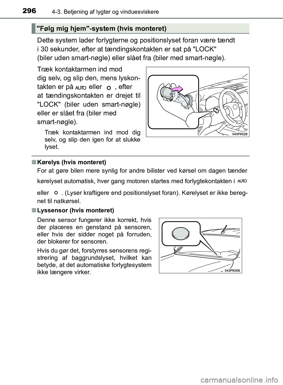 TOYOTA HILUX 2019  Brugsanvisning (in Danish) 2964-3. Betjening af lygter og vinduesviskere
Hilux OM0K375DK
Dette system lader forlygterne og positionslyset foran være tændt 
i 30 sekunder, efter at tændingskontakten er sat på "LOCK" 
(biler 