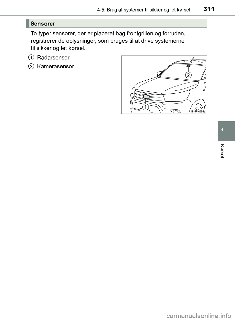 TOYOTA HILUX 2019  Brugsanvisning (in Danish) 3114-5. Brug af systemer til sikker og let kørsel
4
Kørsel
Hilux OM0K375DK
To typer sensorer, der er placer et bag frontgrillen og forruden, 
registrerer de oplysninger, som  bruges til at drive sys