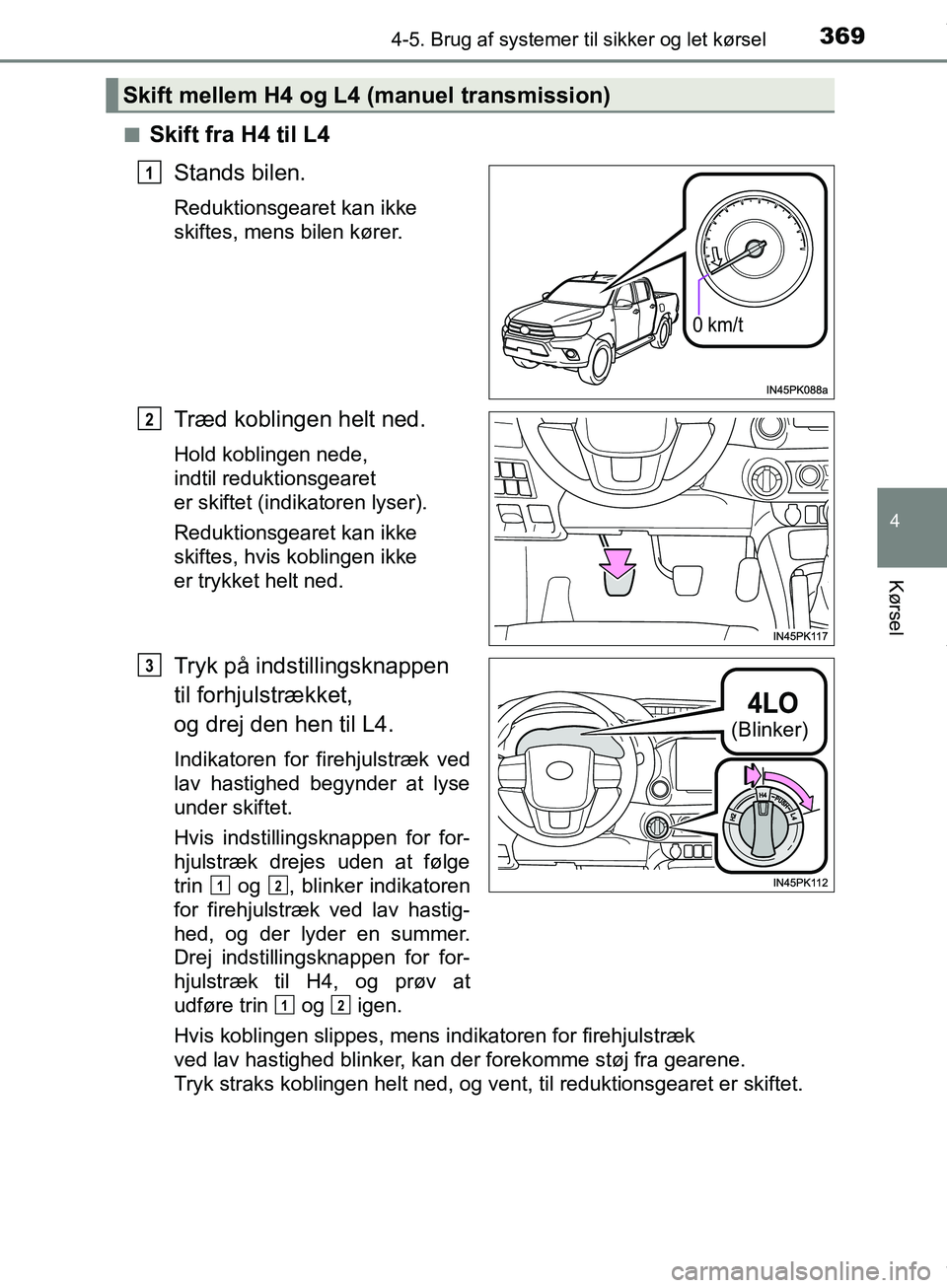 TOYOTA HILUX 2019 Brugsanvisning (in Danish) 3694-5. Brug af systemer til sikker og let kørsel
4
Kørsel
Hilux OM0K375DKn
Skift fra H4 til L4
Stands bilen.
Reduktionsgearet kan ikke
skiftes, mens bilen kører.
Træd koblingen helt ned.
Hold ko TOYOTA HILUX 2019 Brugsanvisning (in Danish) 3694-5. Brug af systemer til sikker og let kørsel
4
Kørsel
Hilux OM0K375DKn
Skift fra H4 til L4
Stands bilen.
Reduktionsgearet kan ikke
skiftes, mens bilen kører.
Træd koblingen helt ned.
Hold ko
