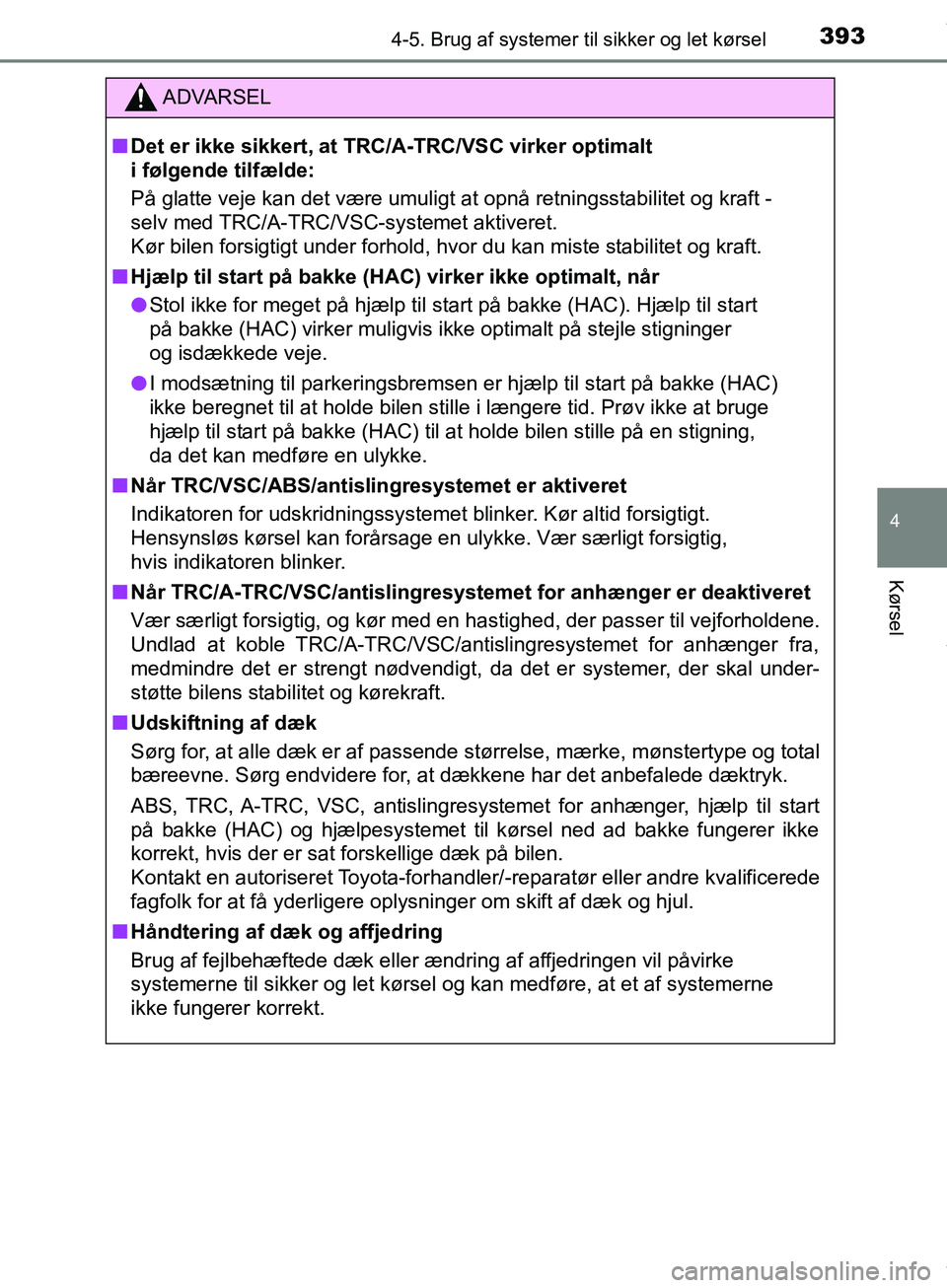 TOYOTA HILUX 2019  Brugsanvisning (in Danish) 3934-5. Brug af systemer til sikker og let kørsel
4
Kørsel
Hilux OM0K375DK
ADVARSEL
n Det er ikke sikkert, at TRC/A-TRC/VSC virker optimalt 
i følgende tilfælde:
På glatte veje kan det være umul