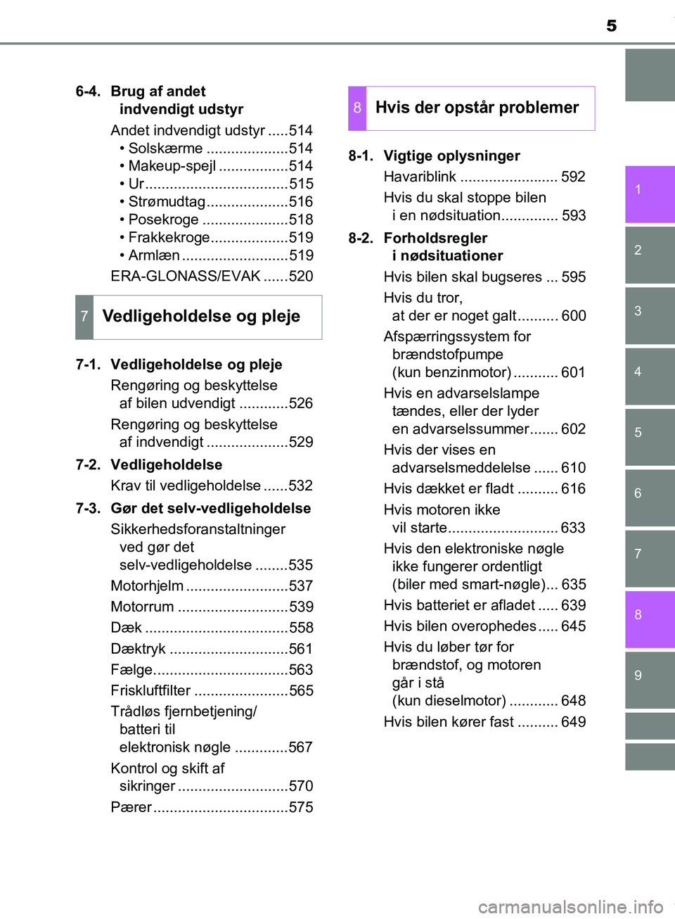TOYOTA HILUX 2019  Brugsanvisning (in Danish) 5
1
9 8 6 5
4
3
2
Hilux OM0K375DK
7
6-4. Brug af andet indvendigt udstyr
Andet indvendigt udstyr .....514 • Solskærme ....................514
• Makeup-spejl .................514
• Ur ..........