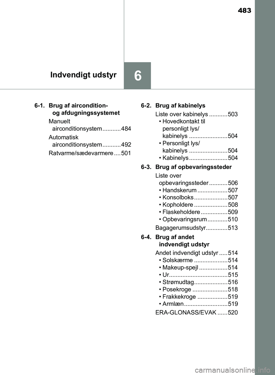 TOYOTA HILUX 2019 Brugsanvisning (in Danish) 483
6Indvendigt udstyr
Hilux OM0K375DK6-1. Brug af aircondition-
og afdugningssystemet
Manuelt airconditionsystem ........... 484
Automatisk airconditionsystem ........... 492
Ratvarme/sædevarmere TOYOTA HILUX 2019 Brugsanvisning (in Danish) 483
6Indvendigt udstyr
Hilux OM0K375DK6-1. Brug af aircondition-
og afdugningssystemet
Manuelt airconditionsystem ........... 484
Automatisk airconditionsystem ........... 492
Ratvarme/sædevarmere