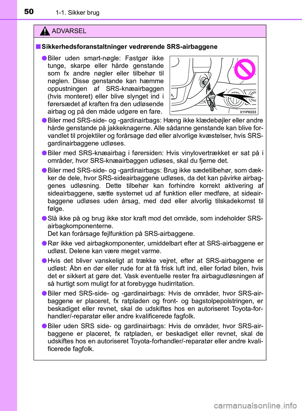 TOYOTA HILUX 2019  Brugsanvisning (in Danish) 501-1. Sikker brug
Hilux OM0K375DK
ADVARSEL
n Sikkerhedsforanstaltninger vedrørende SRS-airbaggene
l Biler med SRS-side- og -gardinairbags: Hæng ikke klædebøjler eller andre
hårde genstande på j