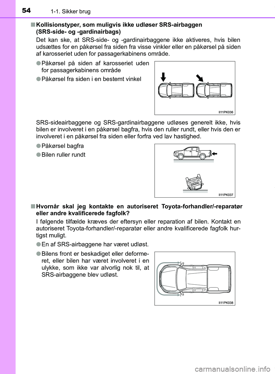 TOYOTA HILUX 2019  Brugsanvisning (in Danish) 541-1. Sikker brug
Hilux OM0K375DKn
Kollisionstyper, som muligvis ikke udløser SRS-airbaggen 
(SRS-side- og -gardinairbags)
Det kan ske, at SRS-side- og -gardinairbaggene ikke aktiveres, hvis bilen
u