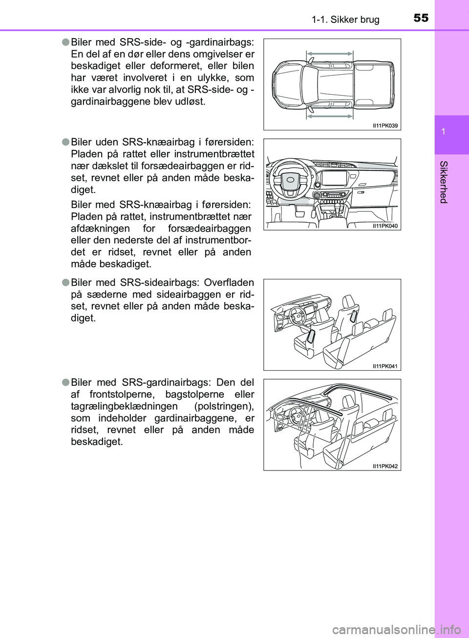 TOYOTA HILUX 2019  Brugsanvisning (in Danish) 551-1. Sikker brug
1
Hilux OM0K375DK
Sikkerhed
lBiler med SRS-side- og -gardinairbags:
En del af en dør eller dens omgivelser er
beskadiget eller deformeret, eller bilen
har været involveret i en ul