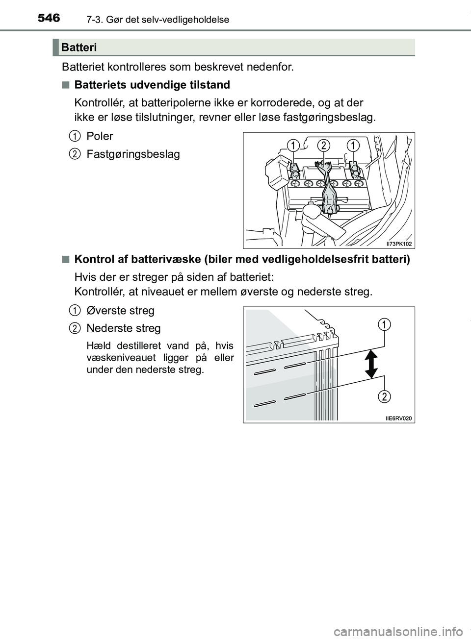 TOYOTA HILUX 2019  Brugsanvisning (in Danish) 5467-3. Gør det selv-vedligeholdelse
Hilux OM0K375DK
Batteriet kontrolleres som beskrevet nedenfor.
nBatteriets udvendige tilstand
Kontrollér, at batteripolerne ikke er korroderede, og at der 
ikke 