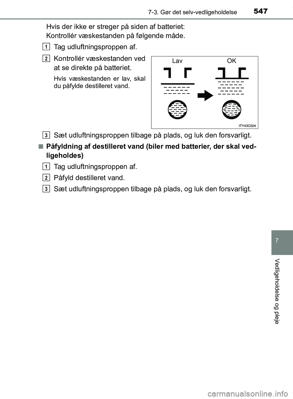 TOYOTA HILUX 2019  Brugsanvisning (in Danish) 5477-3. Gør det selv-vedligeholdelse
Hilux OM0K375DK
7
Vedligeholdelse og pleje
Hvis der ikke er streger på siden af batteriet: 
Kontrollér væskesta nden på følgende måde.
Tag udluftningsproppe