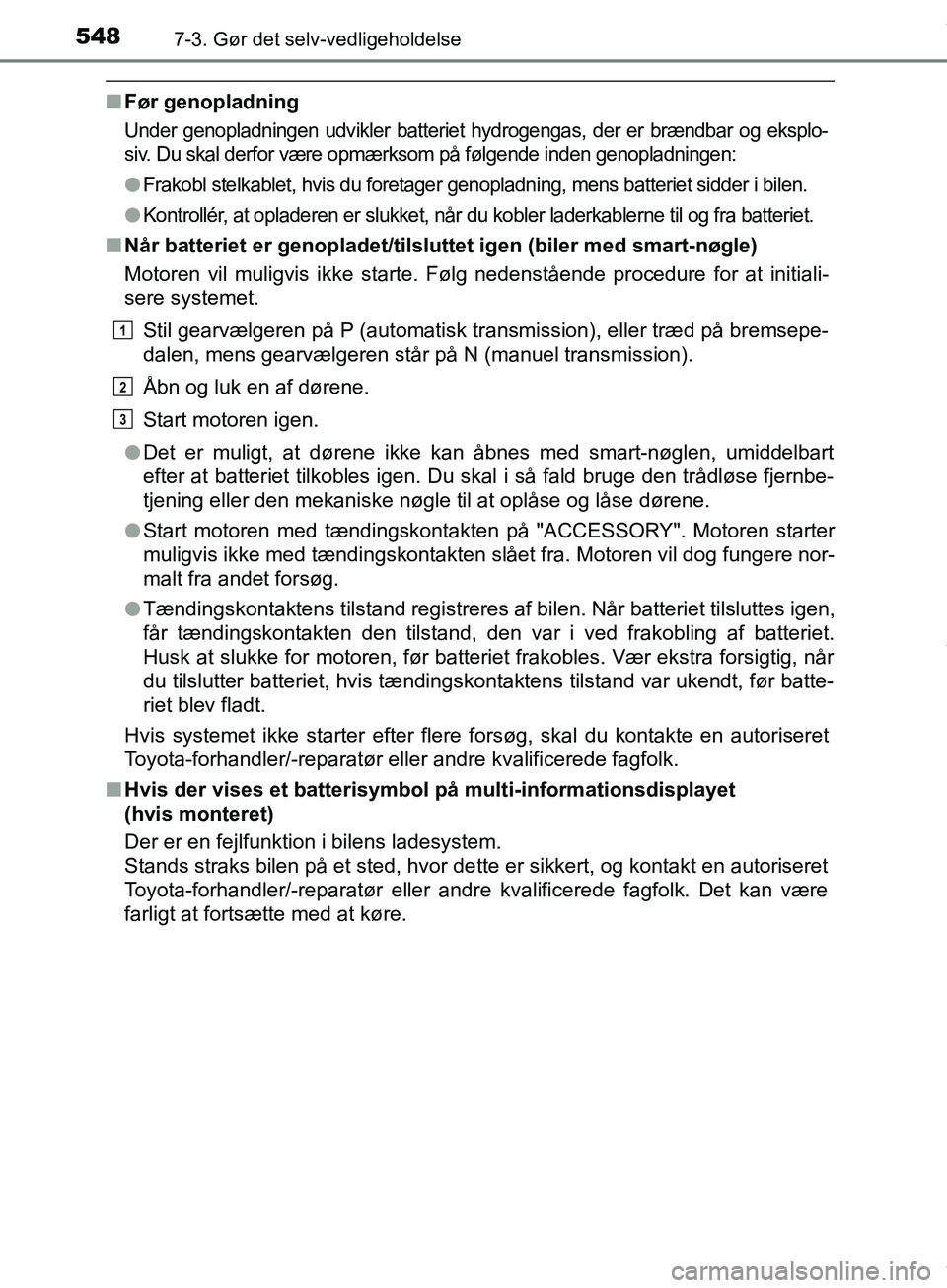 TOYOTA HILUX 2019  Brugsanvisning (in Danish) 5487-3. Gør det selv-vedligeholdelse
Hilux OM0K375DK
nFør genopladning
Under genopladningen udvikler batteriet hydrogengas, der er brændbar og eksplo-
siv. Du skal derfor være opmærksom på følg