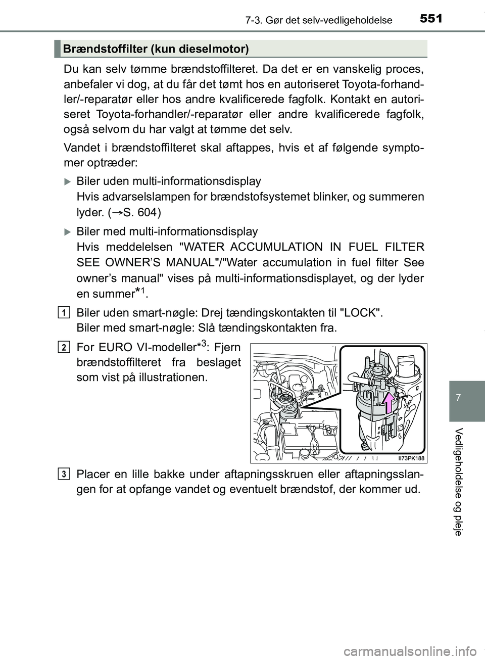TOYOTA HILUX 2019  Brugsanvisning (in Danish) 5517-3. Gør det selv-vedligeholdelse
Hilux OM0K375DK
7
Vedligeholdelse og pleje
Du kan selv tømme brændstoffilteret. Da det er en vanskelig proces,
anbefaler vi dog, at du får det tømt hos en aut