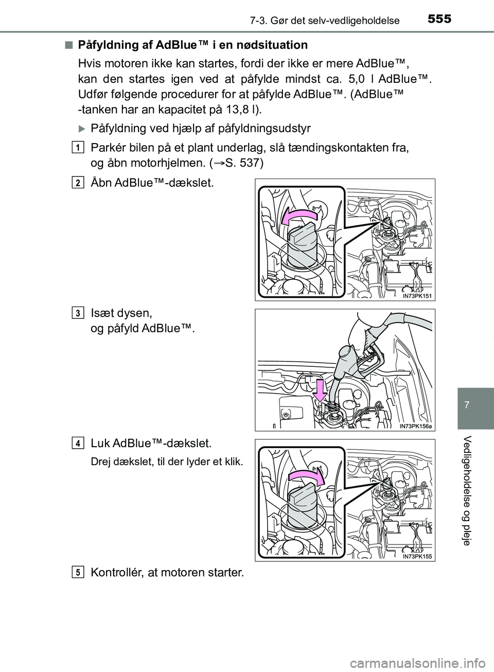 TOYOTA HILUX 2019  Brugsanvisning (in Danish) 5557-3. Gør det selv-vedligeholdelse
Hilux OM0K375DK
7
Vedligeholdelse og pleje
nPåfyldning af AdBlue™ i en nødsituation
Hvis motoren ikke kan startes, fordi der ikke er mere AdBlue™, 
kan den 