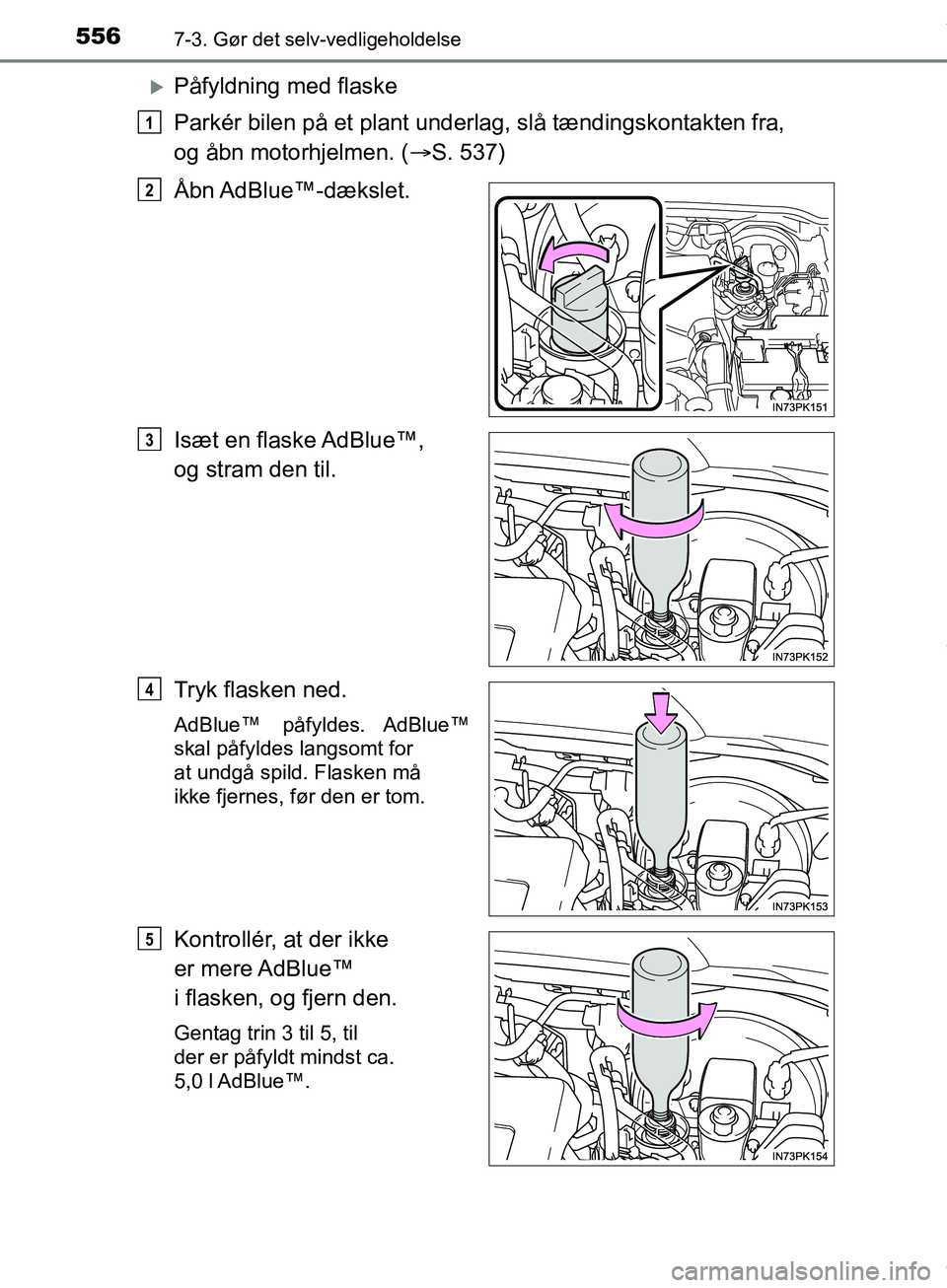 TOYOTA HILUX 2019  Brugsanvisning (in Danish) 5567-3. Gør det selv-vedligeholdelse
Hilux OM0K375DK
Påfyldning med flaske
Parkér bilen på et plant underlag, slå tændingskontakten fra, 
og åbn motorhjelmen. ( S. 537)
Åbn AdBlue™-dæ