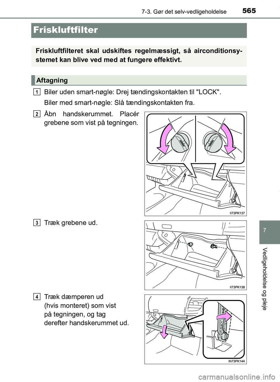 TOYOTA HILUX 2019  Brugsanvisning (in Danish) 5657-3. Gør det selv-vedligeholdelse
Hilux OM0K375DK
7
Vedligeholdelse og pleje
Friskluftfilter
Biler uden smart-nøgle: Drej tændingskontakten til "LOCK".
Biler med smart-nøgle: Slå tændingskont