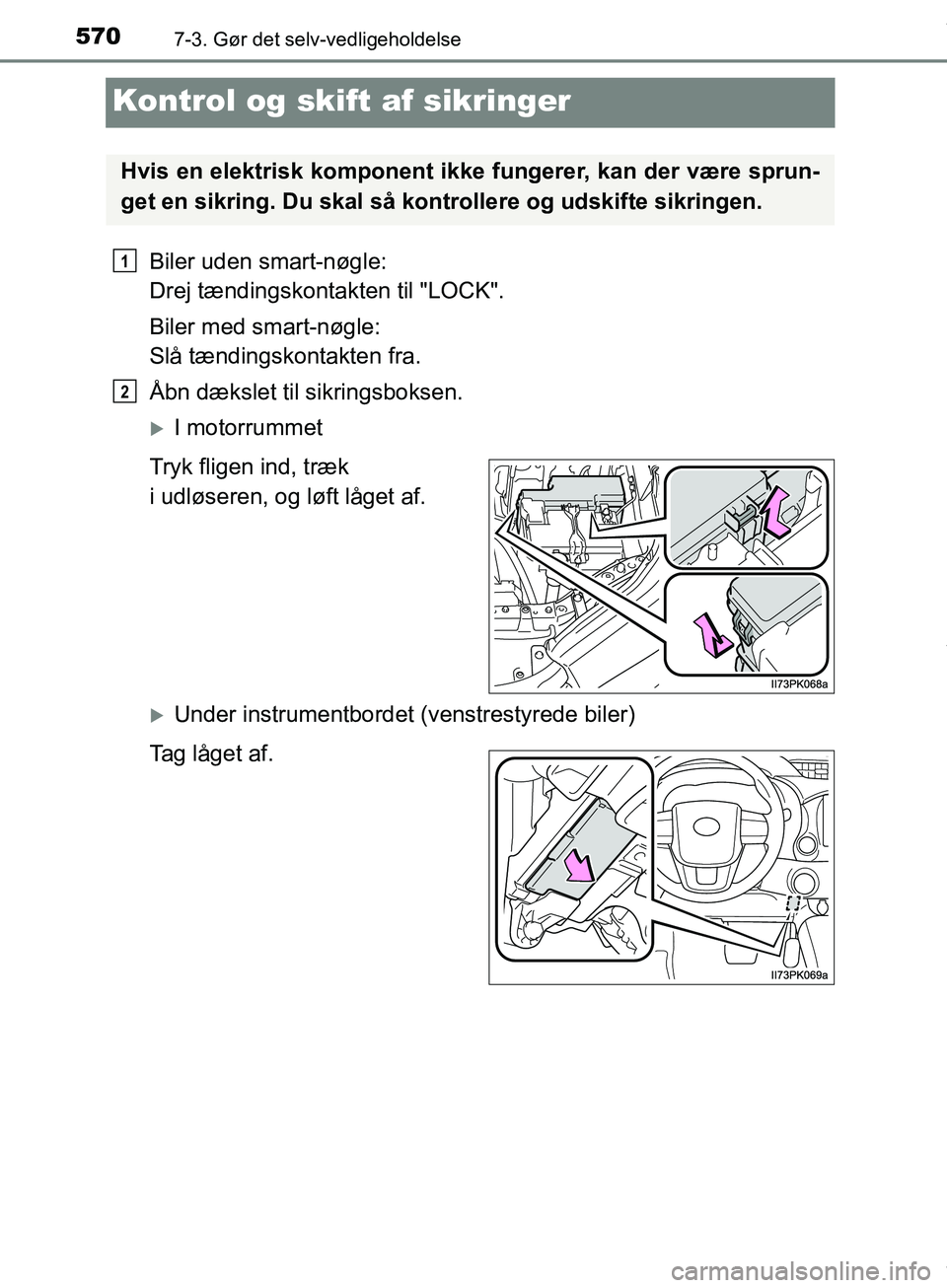 TOYOTA HILUX 2019  Brugsanvisning (in Danish) 5707-3. Gør det selv-vedligeholdelse
Hilux OM0K375DK
Kontrol og skift af sikringer
Biler uden smart-nøgle: 
Drej tændingskontakten til "LOCK".
Biler med smart-nøgle: 
Slå tændingskontakten fra.

