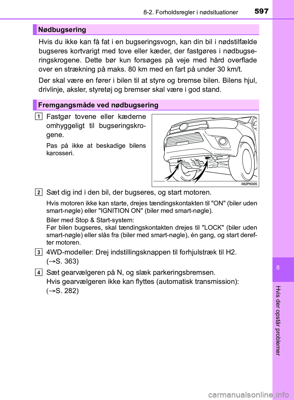 TOYOTA HILUX 2019 Brugsanvisning (in Danish) 5978-2. Forholdsregler i nødsituationer
Hilux OM0K375DK
8
Hvis der opstår problemer
Hvis du ikke kan få fat i en bugseringsvogn, kan din bil i nødstilfælde
bugseres kortvarigt med tove eller kæd TOYOTA HILUX 2019 Brugsanvisning (in Danish) 5978-2. Forholdsregler i nødsituationer
Hilux OM0K375DK
8
Hvis der opstår problemer
Hvis du ikke kan få fat i en bugseringsvogn, kan din bil i nødstilfælde
bugseres kortvarigt med tove eller kæd