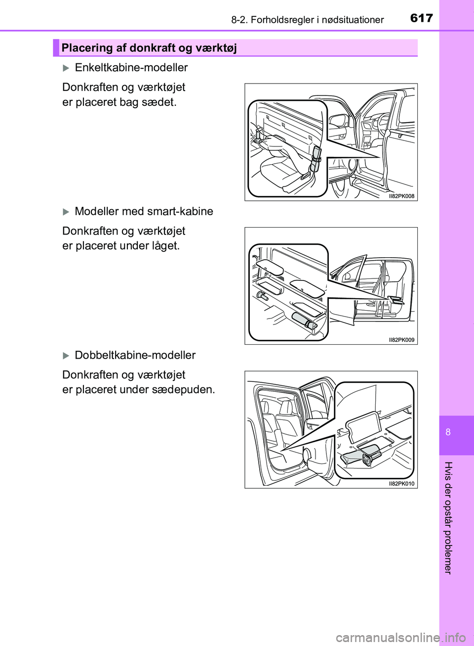 TOYOTA HILUX 2019  Brugsanvisning (in Danish) 6178-2. Forholdsregler i nødsituationer
Hilux OM0K375DK
8
Hvis der opstår problemer
Enkeltkabine-modeller
Donkraften og værktøjet 
er placeret bag sædet.
Modeller med smart-kabine
Donkrafte