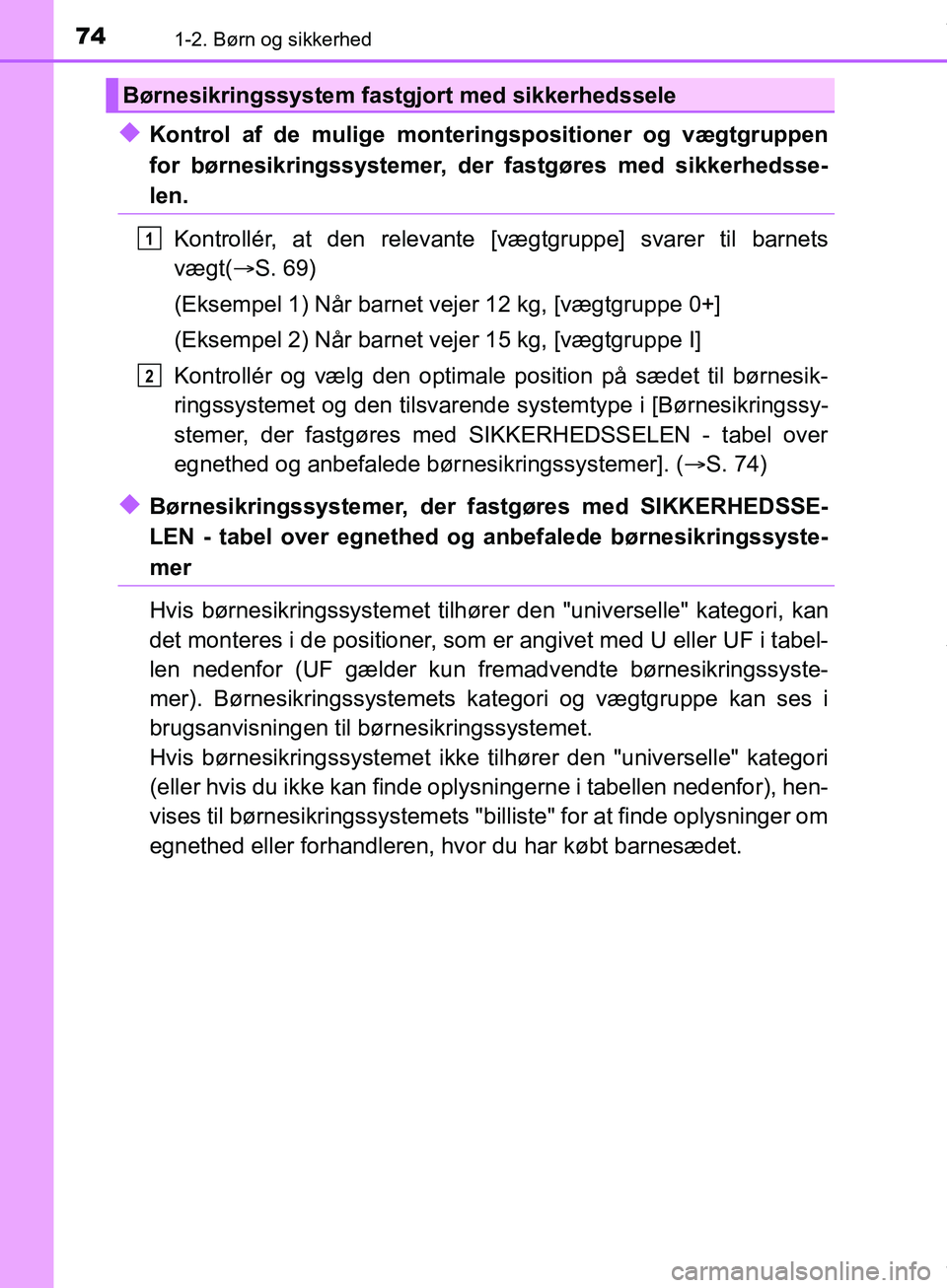TOYOTA HILUX 2019  Brugsanvisning (in Danish) 741-2. Børn og sikkerhed
Hilux OM0K375DK
uKontrol af de mulige monteringspositioner og vægtgruppen
for børnesikringssystemer, der fastgøres med sikkerhedsse-
len.
Kontrollér, at den relevante [v