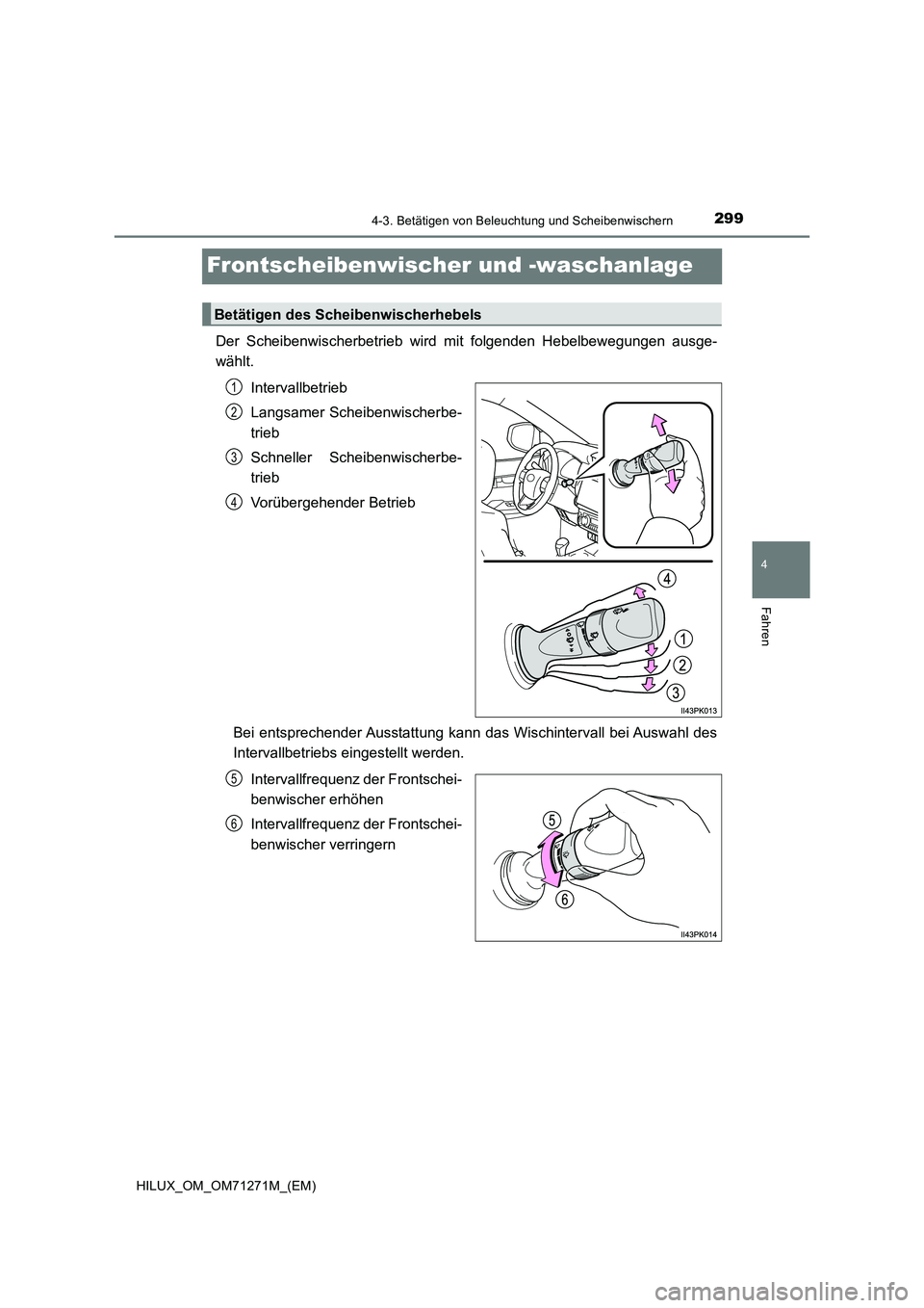 TOYOTA HILUX 2019  Betriebsanleitungen (in German) 299
4
4-3. Betätigen von Beleuchtung und Scheibenwischern
Fahren
HILUX_OM_OM71271M_(EM)
Frontscheibenwischer und -waschanlage
Der Scheibenwischerbetrieb wird mit folgenden Hebelbewegungen ausge- 
wä