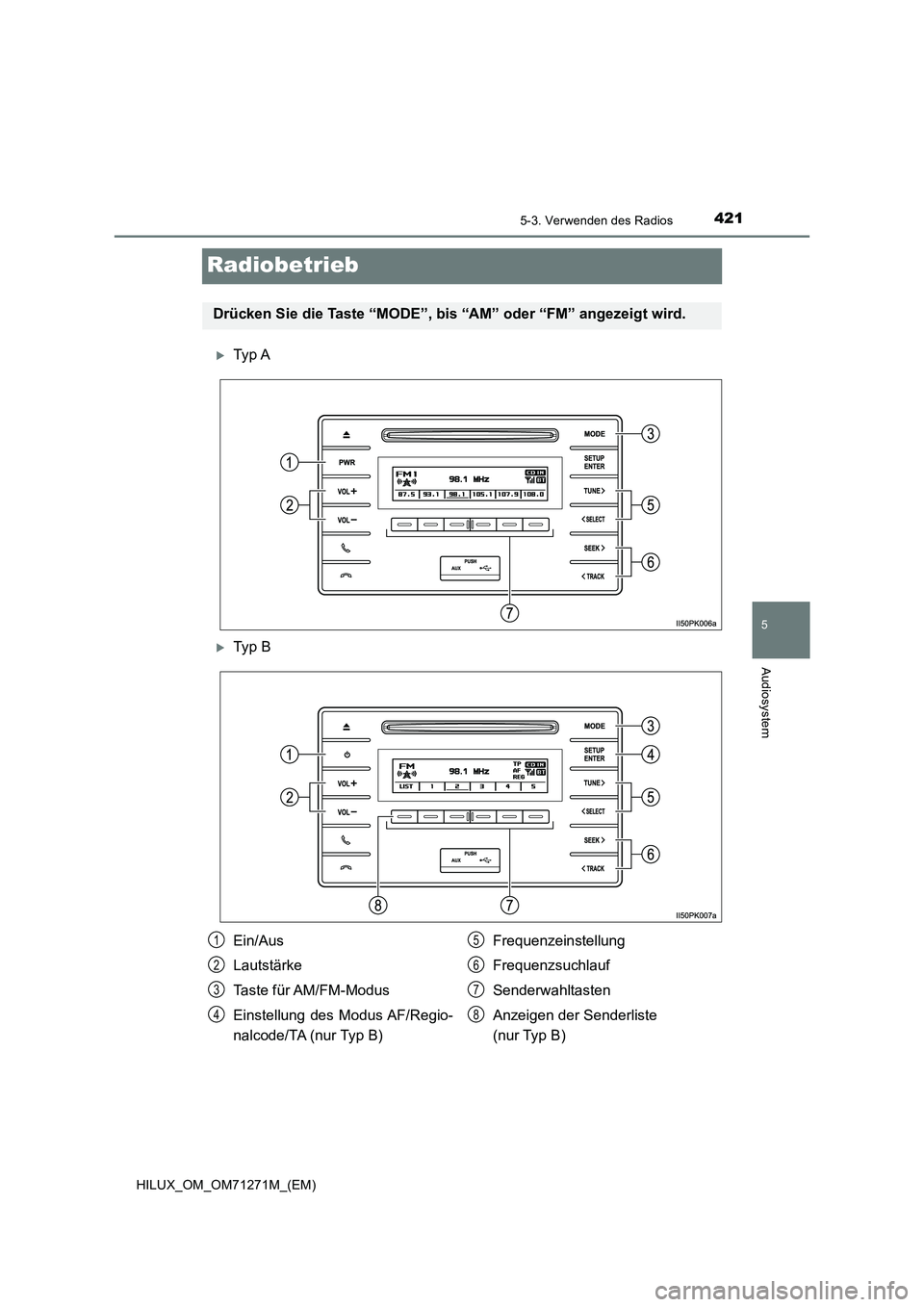TOYOTA HILUX 2019  Betriebsanleitungen (in German) 421
5
5-3. Verwenden des Radios
Audiosystem
HILUX_OM_OM71271M_(EM)
Radiobetrieb
Ty p  A
Ty p  B
Drücken Sie die Taste “MODE”, bis “AM” oder “FM” angezeigt wird.
Ein/Aus
Lautstärke
