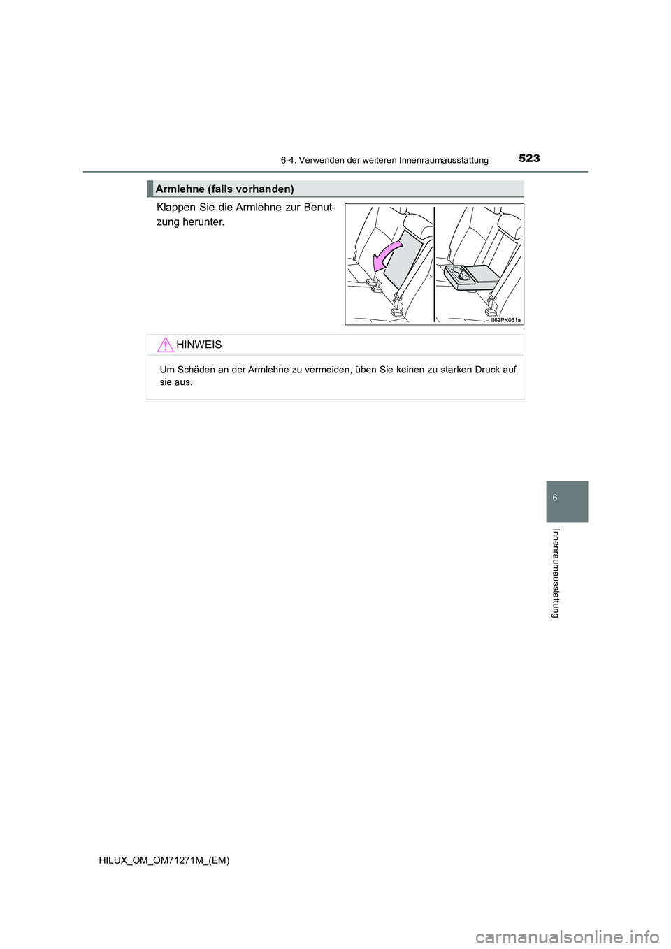 TOYOTA HILUX 2019  Betriebsanleitungen (in German) 5236-4. Verwenden der weiteren Innenraumausstattung
HILUX_OM_OM71271M_(EM)
6
Innenraumausstattung
Klappen Sie die Armlehne zur Benut-
zung herunter.
Armlehne (falls vorhanden)
HINWEIS
Um Schäden an d