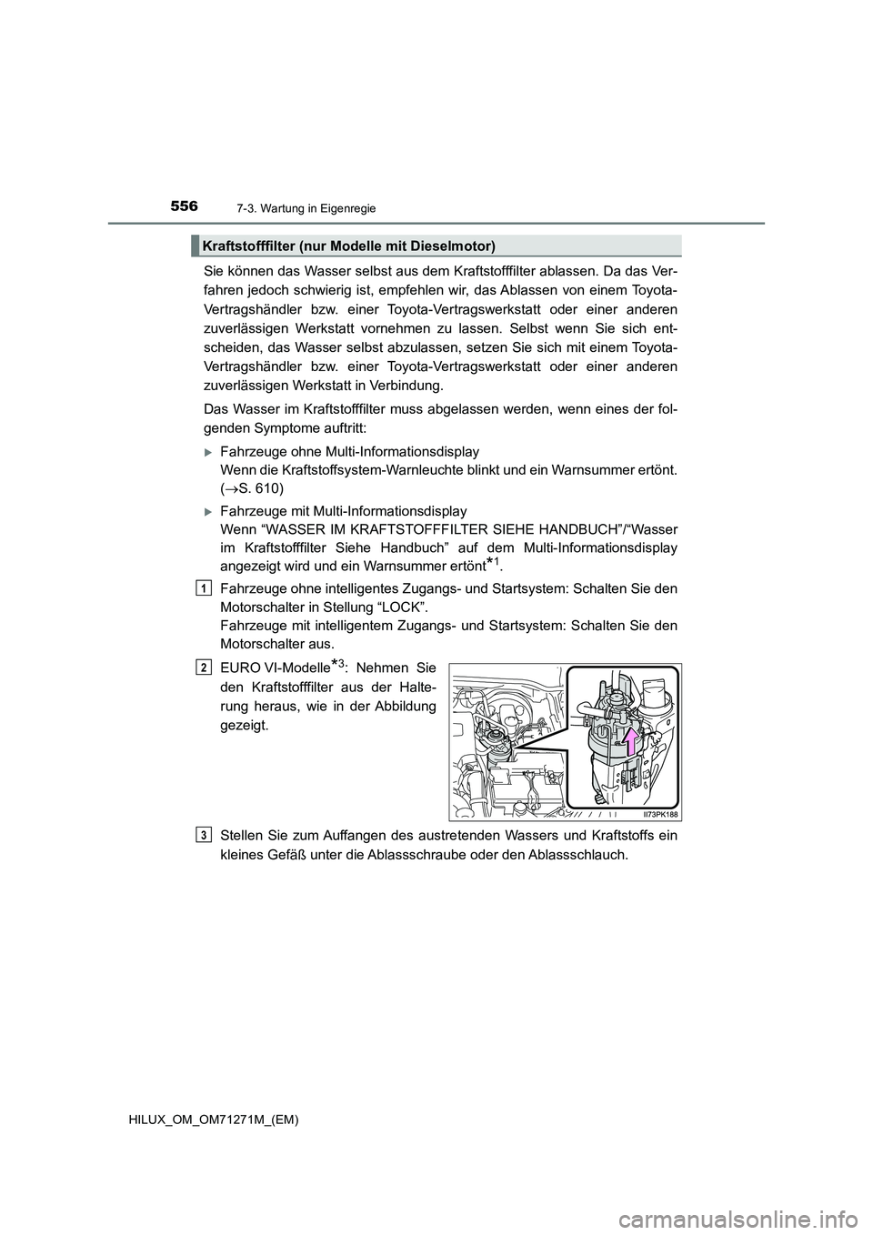 TOYOTA HILUX 2019  Betriebsanleitungen (in German) 5567-3. Wartung in Eigenregie
HILUX_OM_OM71271M_(EM)
Sie können das Wasser selbst aus dem Kraftstofffilter ablassen. Da das Ver- 
fahren jedoch schwierig ist, empfehlen wir, das Ablassen von einem To