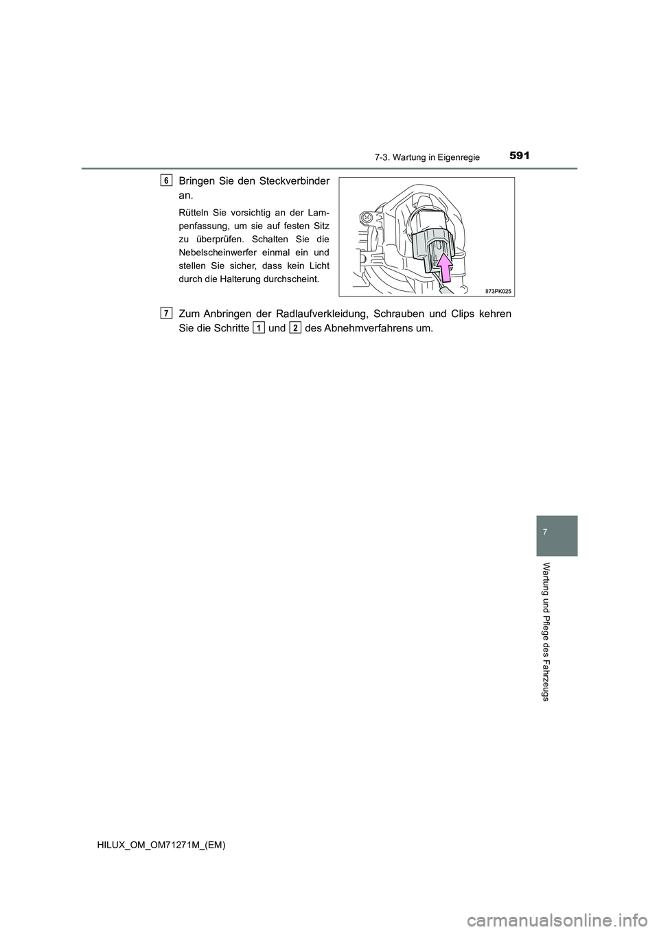 TOYOTA HILUX 2019  Betriebsanleitungen (in German) 5917-3. Wartung in Eigenregie
HILUX_OM_OM71271M_(EM)
7
Wartung und Pflege des Fahrzeugs
Bringen Sie den Steckverbinder
an.
Rütteln Sie vorsichtig an der Lam-
penfassung, um sie auf festen Sitz
zu üb
