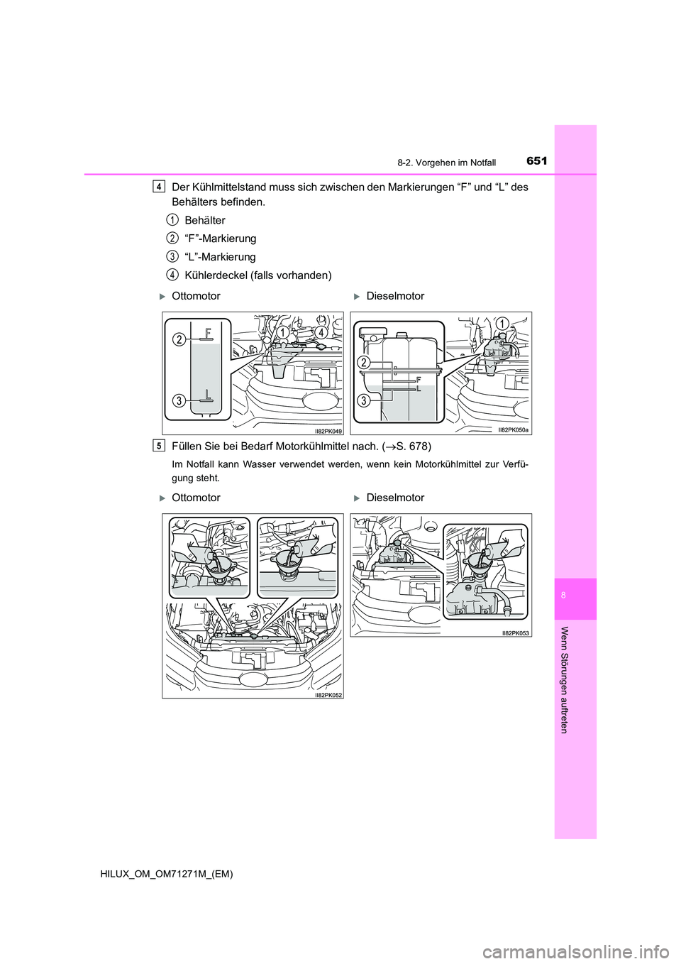 TOYOTA HILUX 2019  Betriebsanleitungen (in German) 6518-2. Vorgehen im Notfall
HILUX_OM_OM71271M_(EM)
8
Wenn Störungen auftreten
Der Kühlmittelstand muss sich zwischen den Markierungen “F” und “L” des 
Behälters befinden. 
Behälter 
“F
