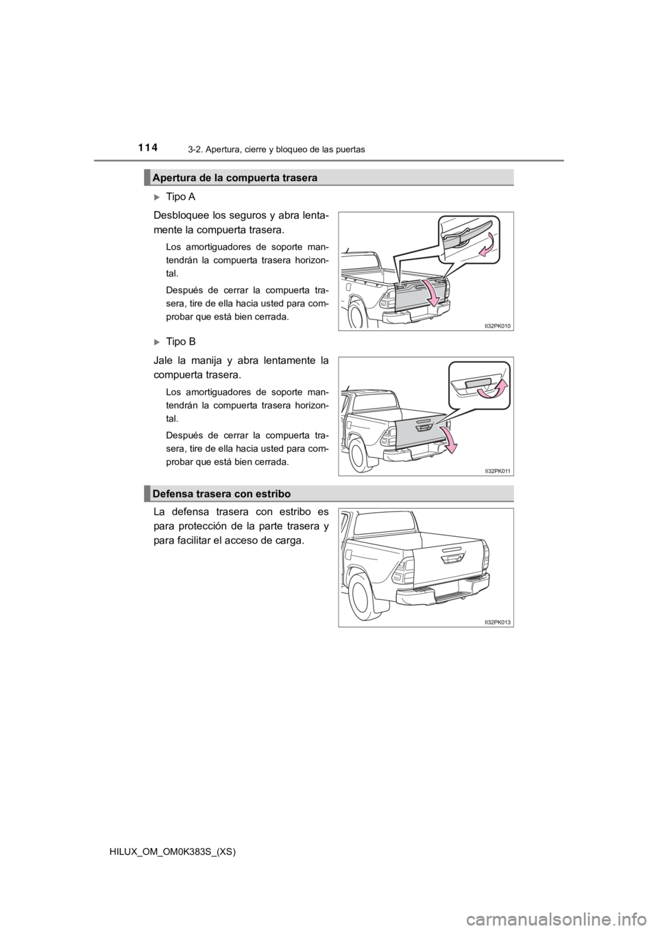 TOYOTA HILUX 2019  Manual del propietario (in Spanish) 114
HILUX_OM_OM0K383S_(XS)
3-2. Apertura, cierre y bloqueo de las puertas
Tipo A
Desbloquee los seguros y abra lenta-
mente la compuerta trasera.
Los  amortiguadores  de  soporte  man-
tendrán  la