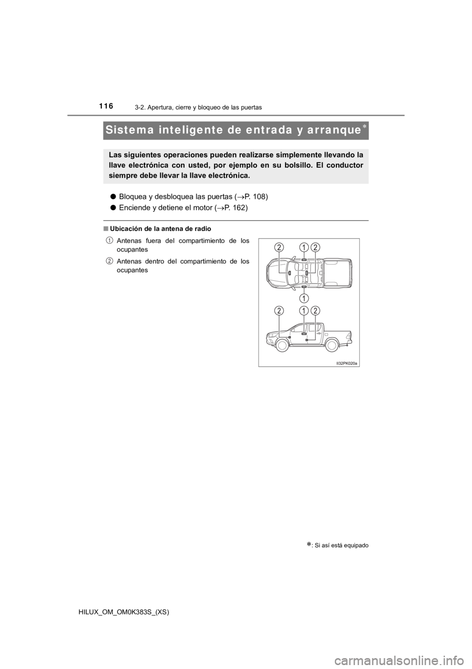 TOYOTA HILUX 2019  Manual del propietario (in Spanish) 116
HILUX_OM_OM0K383S_(XS)
3-2. Apertura, cierre y bloqueo de las puertas
Sistema inteligente de entrada y arranque
●Bloquea y desbloquea las puertas ( P. 108)
● Enciende y detiene el motor 