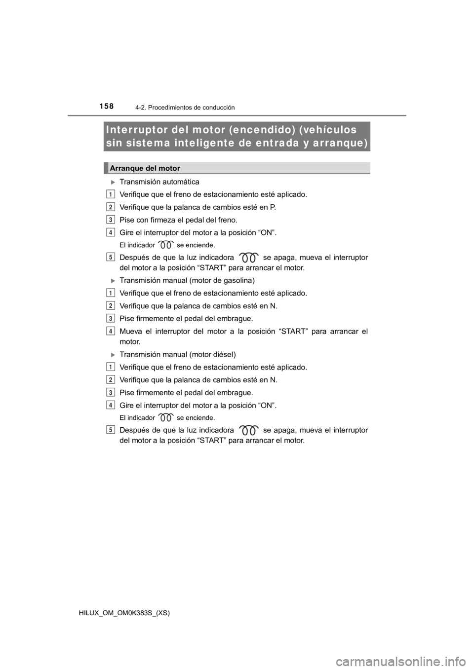 TOYOTA HILUX 2019 Manual del propietario (in Spanish) 158
HILUX_OM_OM0K383S_(XS)
4-2. Procedimientos de conducción
Interruptor del motor (encendido) (vehículos
sin sistema inteligente de entrada y arranque)
Transmisión automática
Verifique que el TOYOTA HILUX 2019 Manual del propietario (in Spanish) 158
HILUX_OM_OM0K383S_(XS)
4-2. Procedimientos de conducción
Interruptor del motor (encendido) (vehículos
sin sistema inteligente de entrada y arranque)
Transmisión automática
Verifique que el