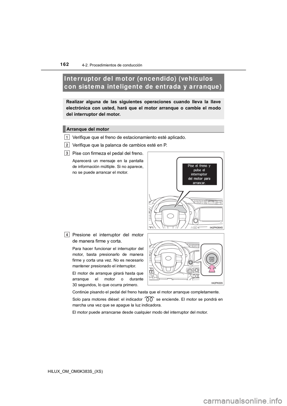TOYOTA HILUX 2019 Manual del propietario (in Spanish) 162
HILUX_OM_OM0K383S_(XS)
4-2. Procedimientos de conducción
Interruptor del motor (encendido) (vehículos
con sistema inteligent e de entrada y arranque)
Verifique que el freno de estacionamiento e TOYOTA HILUX 2019 Manual del propietario (in Spanish) 162
HILUX_OM_OM0K383S_(XS)
4-2. Procedimientos de conducción
Interruptor del motor (encendido) (vehículos
con sistema inteligent e de entrada y arranque)
Verifique que el freno de estacionamiento e