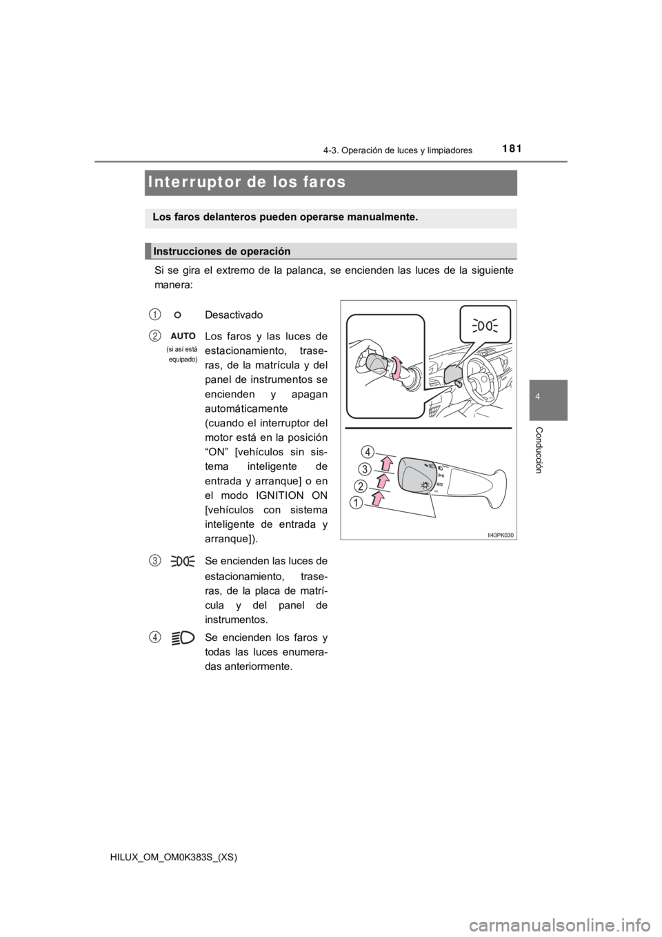 TOYOTA HILUX 2019  Manual del propietario (in Spanish) 181
HILUX_OM_OM0K383S_(XS)
4-3. Operación de luces y limpiadores
4
Conducción
Interruptor de los faros
Si  se  gira  el  extremo  de  la  palanca,  se  encienden  las  luces  de la  siguiente
manera