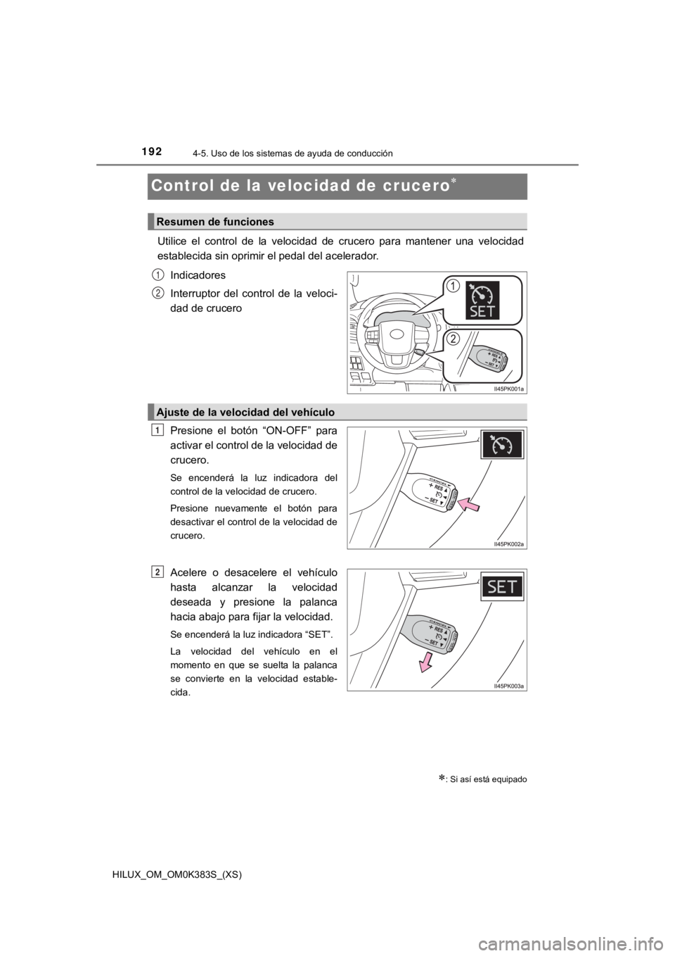 TOYOTA HILUX 2019  Manual del propietario (in Spanish) 192
HILUX_OM_OM0K383S_(XS)
4-5. Uso de los sistemas de ayuda de conducción
Control de la velocidad de crucero
Utilice  el  control  de  la  velocidad  de  crucero  para  mantener  una  velocidad
e