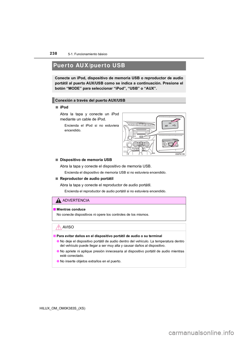 TOYOTA HILUX 2019 Manual del propietario (in Spanish) 238
HILUX_OM_OM0K383S_(XS)
5-1. Funcionamiento básico
Puerto AUX/puerto USB
■iPod
Abra la tapa y conecte un iPod
mediante un cable de iPod.
Encienda el iPod si no estuviera
encendido.
TOYOTA HILUX 2019 Manual del propietario (in Spanish) 238
HILUX_OM_OM0K383S_(XS)
5-1. Funcionamiento básico
Puerto AUX/puerto USB
■iPod
Abra la tapa y conecte un iPod
mediante un cable de iPod.
Encienda el iPod si no estuviera
encendido.
