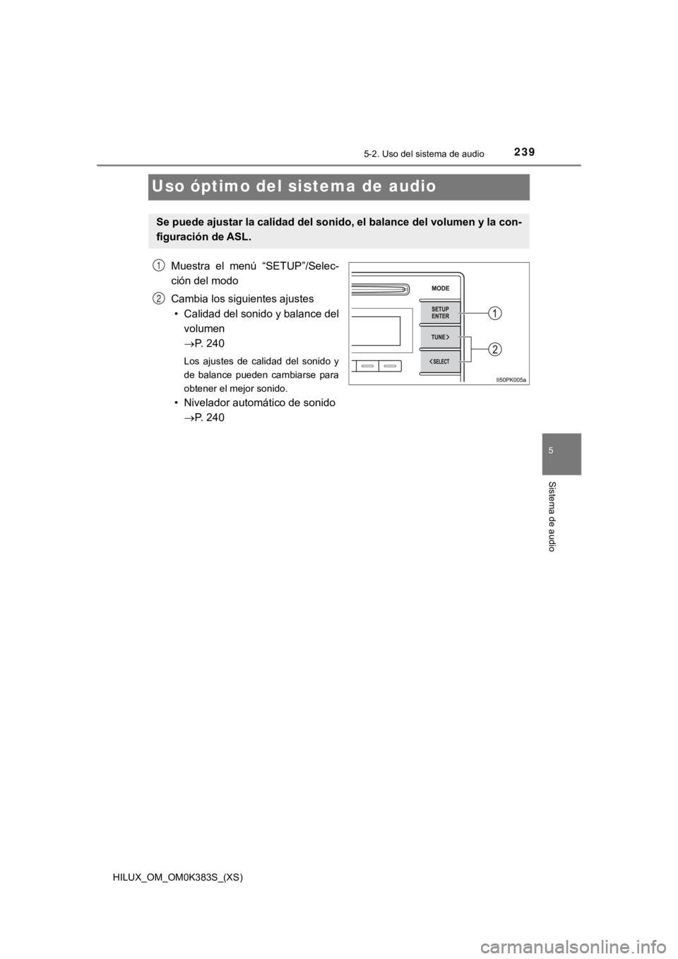 TOYOTA HILUX 2019  Manual del propietario (in Spanish) 239
HILUX_OM_OM0K383S_(XS)
5-2. Uso del sistema de audio
5
Sistema de audio
Uso óptimo del sistema de audio
Muestra  el  menú  “SETUP”/Selec-
ción del modo
Cambia los siguientes ajustes• Cali