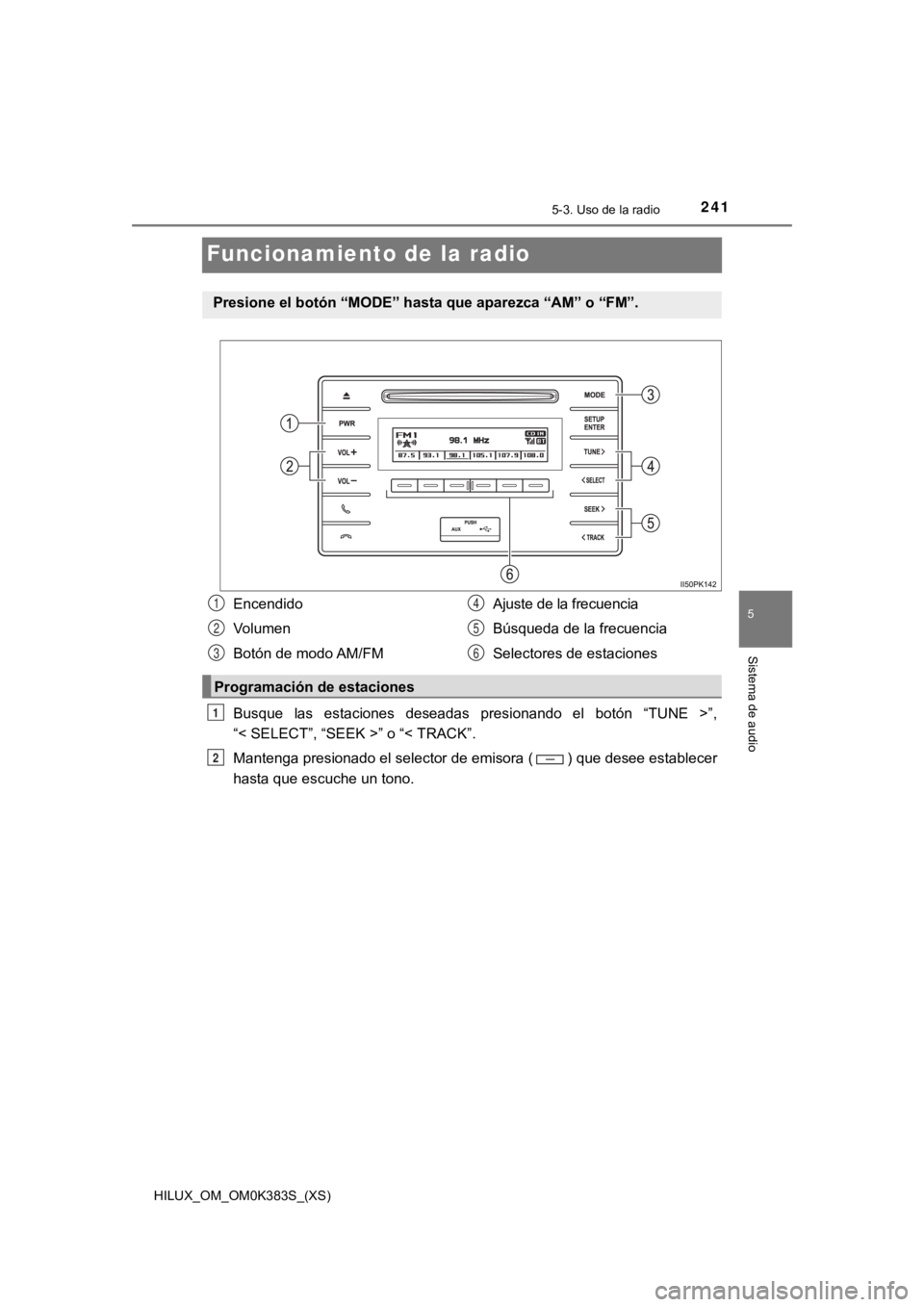 TOYOTA HILUX 2019  Manual del propietario (in Spanish) 241
HILUX_OM_OM0K383S_(XS)
5-3. Uso de la radio
5
Sistema de audio
Funcionamiento de la radio
Busque  las  estaciones  deseadas  presionando  el  botón  “TUNE  >”,
“< SELECT”, “SEEK >” o 