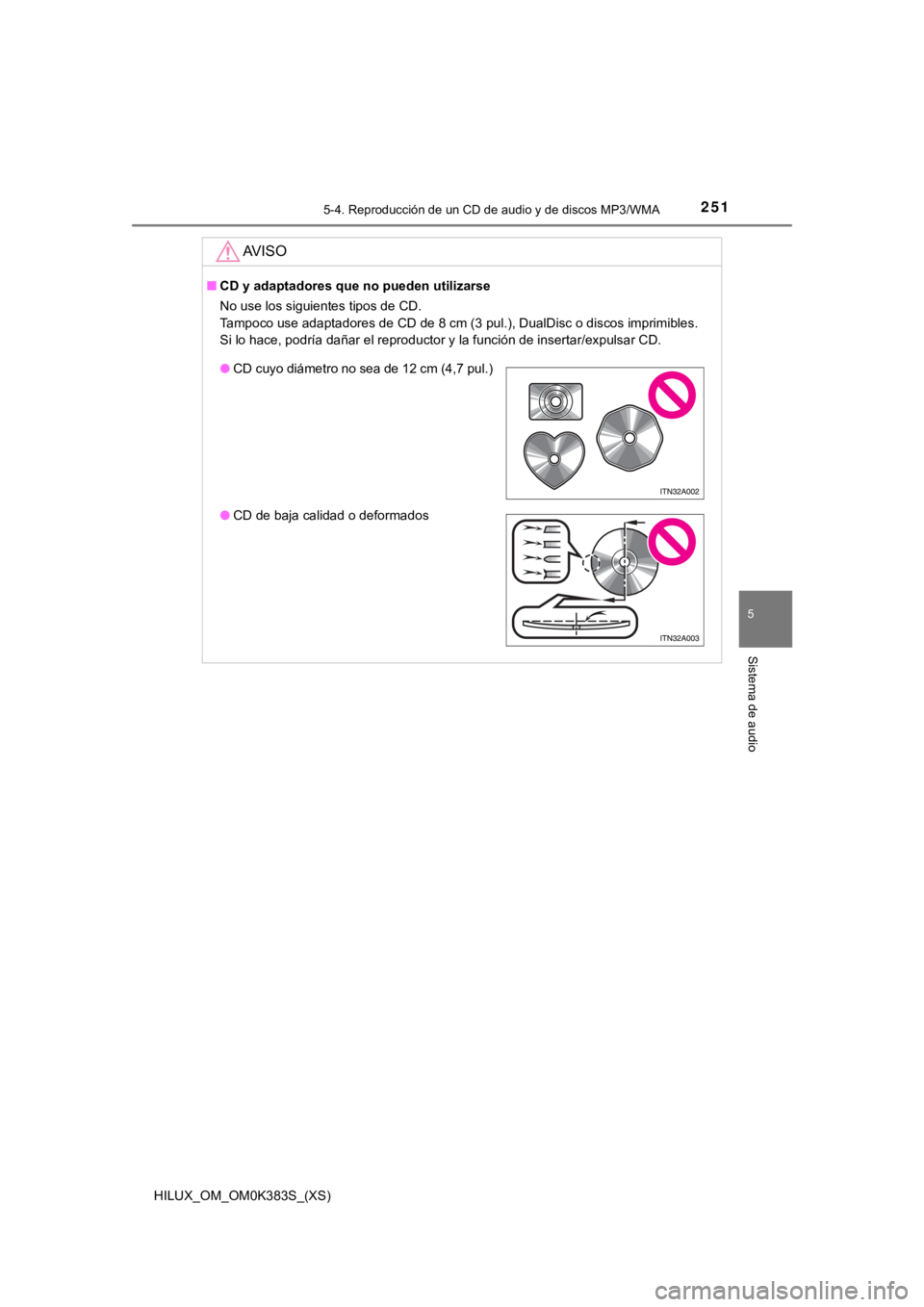 TOYOTA HILUX 2019  Manual del propietario (in Spanish) HILUX_OM_OM0K383S_(XS)
2515-4. Reproducción de un CD de audio y de discos MP3/WMA
5
Sistema de audio
AV I S O
■CD y adaptadores que no pueden utilizarse
No use los siguientes tipos de CD. 
Tampoco 